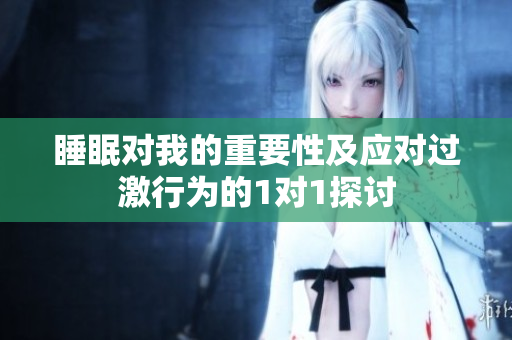 睡眠对我的重要性及应对过激行为的1对1探讨