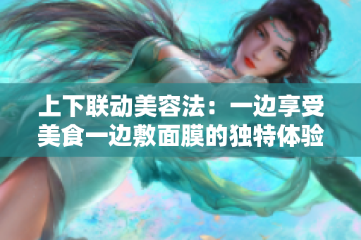 上下联动美容法：一边享受美食一边敷面膜的独特体验