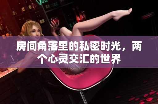 房间角落里的私密时光，两个心灵交汇的世界