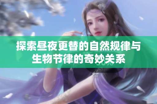 探索昼夜更替的自然规律与生物节律的奇妙关系