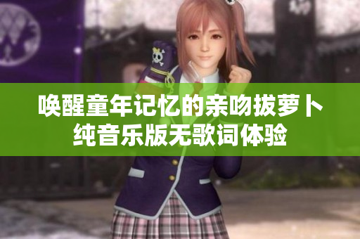 唤醒童年记忆的亲吻拔萝卜纯音乐版无歌词体验