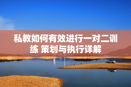 私教如何有效进行一对二训练 策划与执行详解
