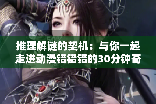 推理解谜的契机：与你一起走进动漫错错错的30分钟奇幻旅程
