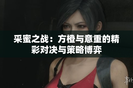 采蜜之战：方橙与意重的精彩对决与策略博弈
