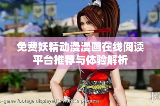 免费妖精动漫漫画在线阅读平台推荐与体验解析