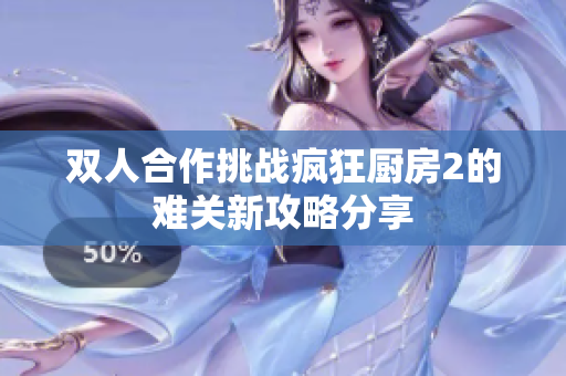 双人合作挑战疯狂厨房2的难关新攻略分享