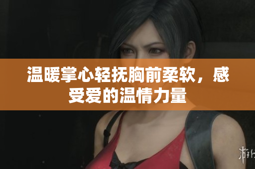 温暖掌心轻抚胸前柔软，感受爱的温情力量