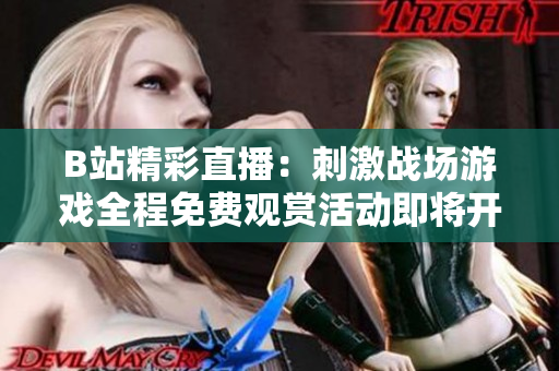 B站精彩直播：刺激战场游戏全程免费观赏活动即将开启！