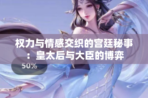 权力与情感交织的宫廷秘事：皇太后与大臣的博弈
