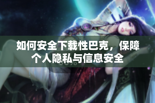 如何安全下载性巴克，保障个人隐私与信息安全