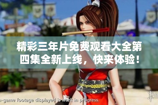 精彩三年片免费观看大全第四集全新上线，快来体验！