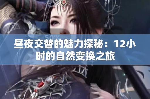昼夜交替的魅力探秘：12小时的自然变换之旅
