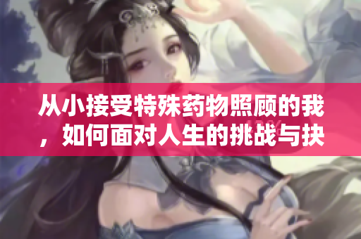 从小接受特殊药物照顾的我，如何面对人生的挑战与抉择