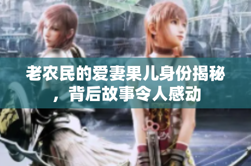 老农民的爱妻果儿身份揭秘，背后故事令人感动