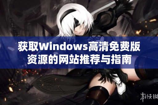 获取Windows高清免费版资源的网站推荐与指南