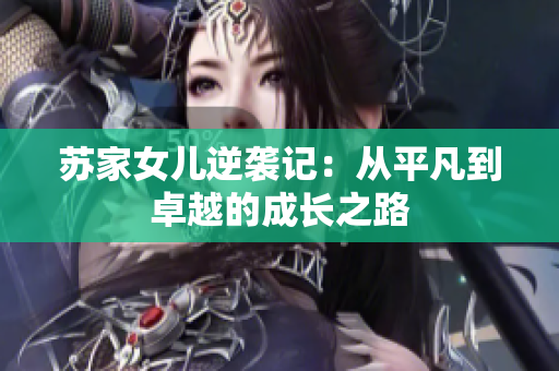 苏家女儿逆袭记：从平凡到卓越的成长之路