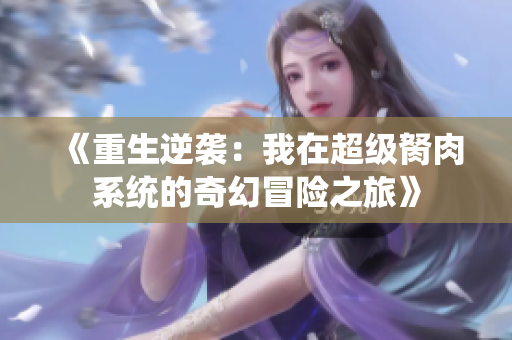 《重生逆袭：我在超级胬肉系统的奇幻冒险之旅》