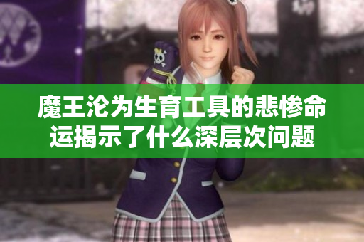 魔王沦为生育工具的悲惨命运揭示了什么深层次问题