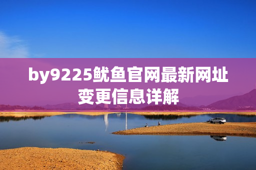 by9225鱿鱼官网最新网址变更信息详解