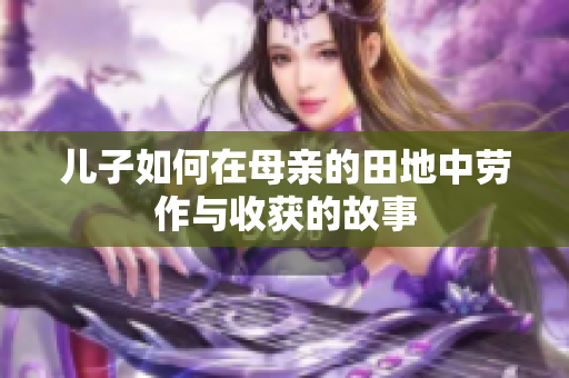 儿子如何在母亲的田地中劳作与收获的故事