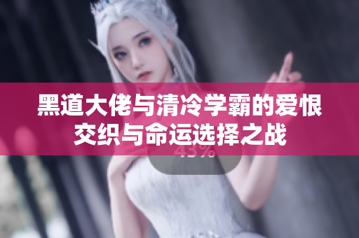黑道大佬与清冷学霸的爱恨交织与命运选择之战