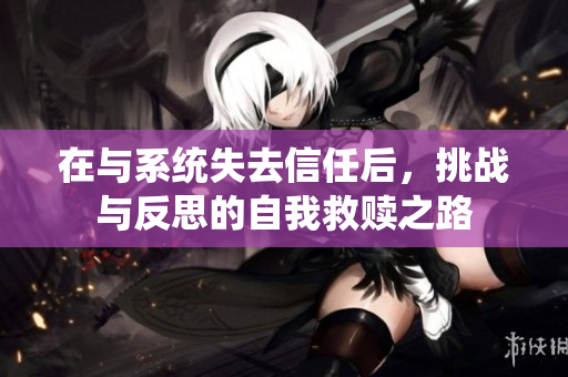 在与系统失去信任后，挑战与反思的自我救赎之路
