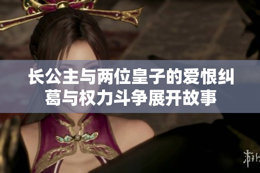 长公主与两位皇子的爱恨纠葛与权力斗争展开故事