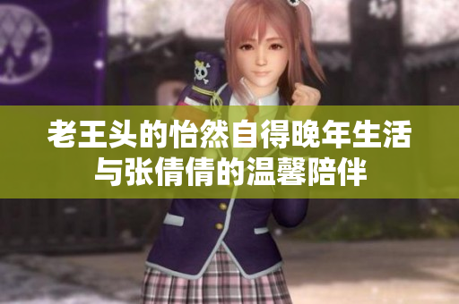 老王头的怡然自得晚年生活与张倩倩的温馨陪伴