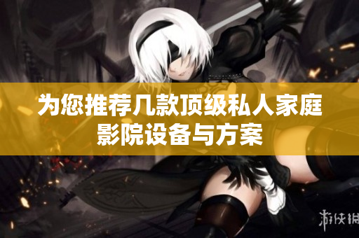 为您推荐几款顶级私人家庭影院设备与方案