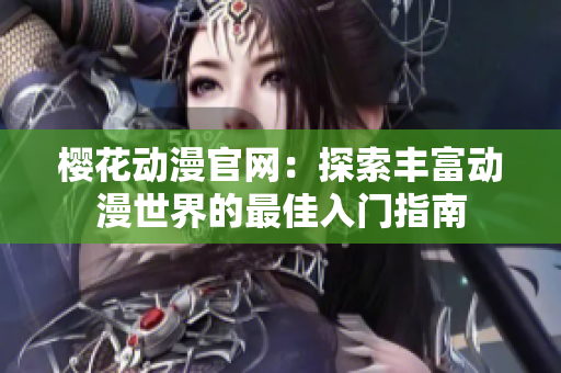 樱花动漫官网：探索丰富动漫世界的最佳入门指南