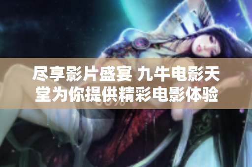 尽享影片盛宴 九牛电影天堂为你提供精彩电影体验