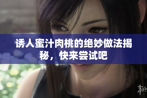 诱人蜜汁肉桃的绝妙做法揭秘，快来尝试吧