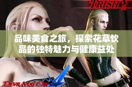 品味美食之旅，探索花草饮品的独特魅力与健康益处