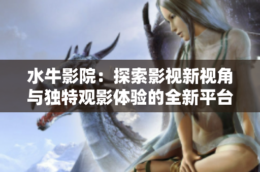 水牛影院：探索影视新视角与独特观影体验的全新平台