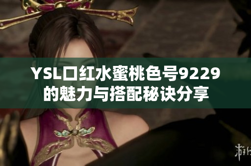 YSL口红水蜜桃色号9229的魅力与搭配秘诀分享