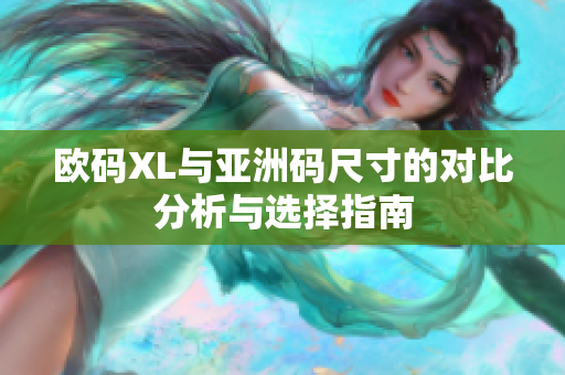 欧码XL与亚洲码尺寸的对比分析与选择指南
