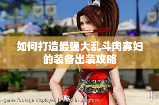 如何打造最强大乱斗肉寡妇的装备出装攻略