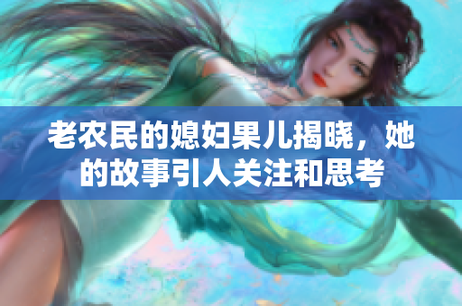 老农民的媳妇果儿揭晓，她的故事引人关注和思考
