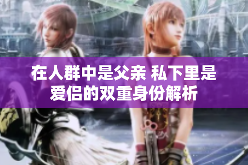 在人群中是父亲 私下里是爱侣的双重身份解析