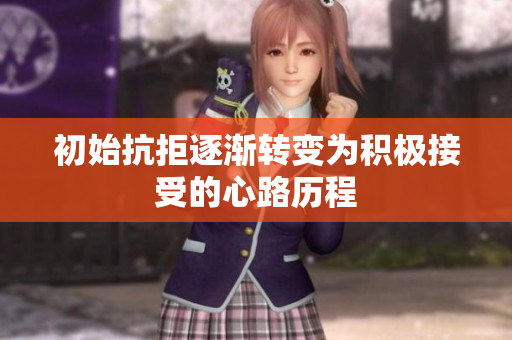 初始抗拒逐渐转变为积极接受的心路历程