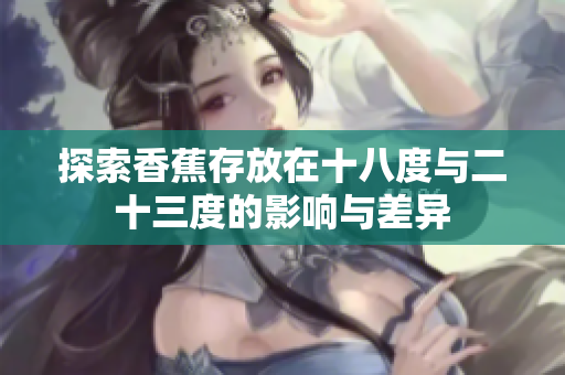 探索香蕉存放在十八度与二十三度的影响与差异