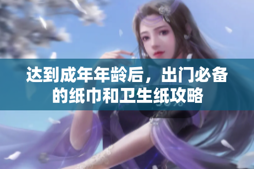 达到成年年龄后，出门必备的纸巾和卫生纸攻略