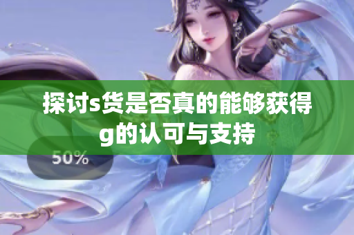 探讨s货是否真的能够获得g的认可与支持