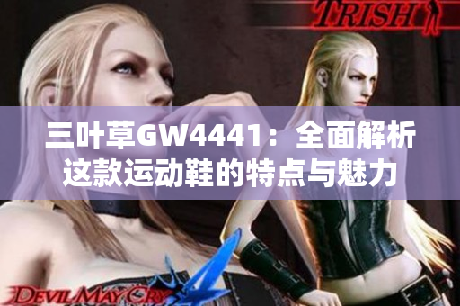 三叶草GW4441：全面解析这款运动鞋的特点与魅力