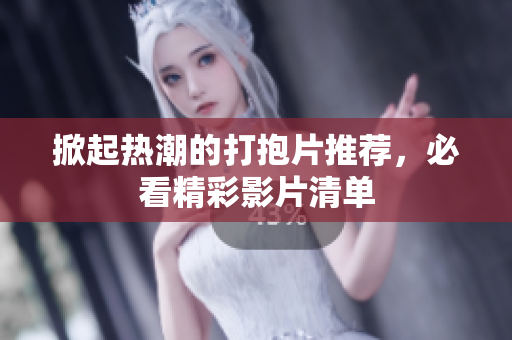 掀起热潮的打抱片推荐，必看精彩影片清单