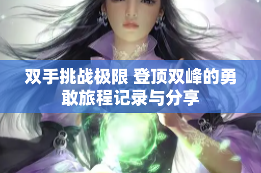 双手挑战极限 登顶双峰的勇敢旅程记录与分享