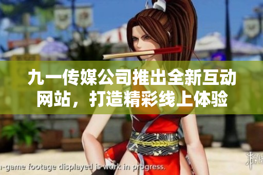 九一传媒公司推出全新互动网站，打造精彩线上体验