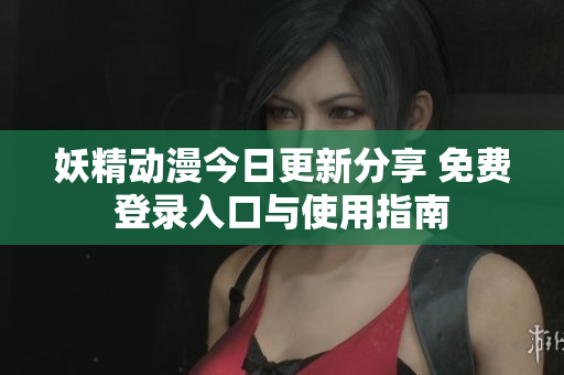 妖精动漫今日更新分享 免费登录入口与使用指南