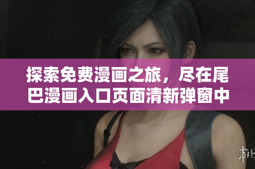 探索免费漫画之旅，尽在尾巴漫画入口页面清新弹窗中