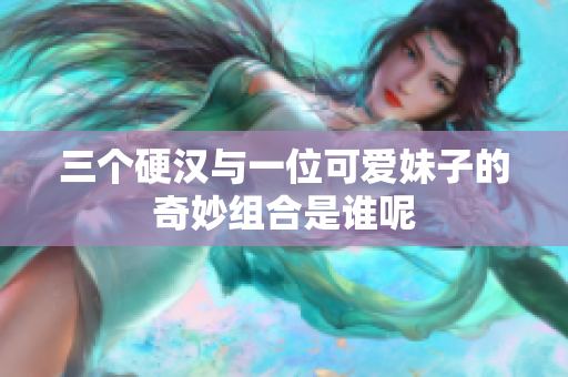 三个硬汉与一位可爱妹子的奇妙组合是谁呢